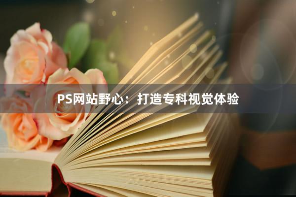 PS网站野心：打造专科视觉体验