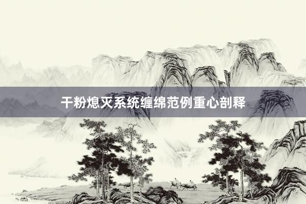 干粉熄灭系统缠绵范例重心剖释